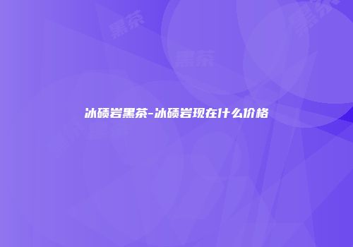 冰碛岩黑茶-冰碛岩现在什么价格