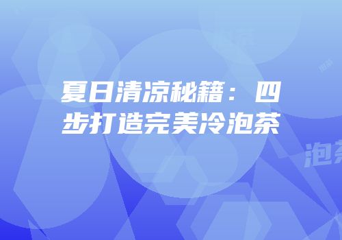 夏日清凉秘籍：四步打造完美冷泡茶