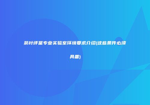 茶叶评鉴专业实验室环境要求介绍(这些条件必须具备)
