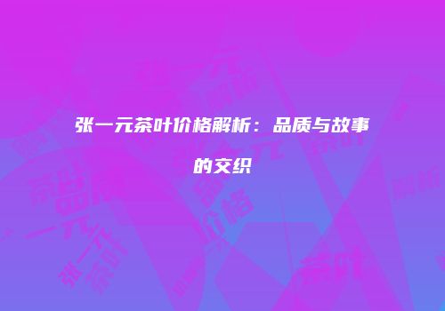 张一元茶叶价格解析：品质与故事的交织