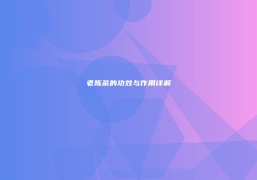 老陈茶的功效与作用详解