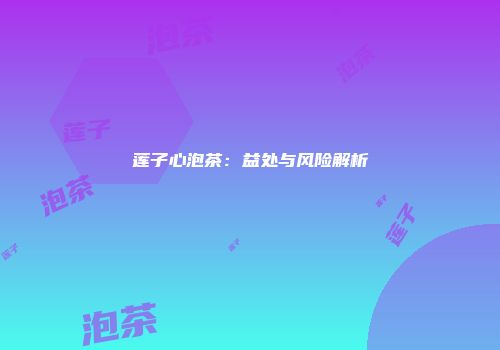 莲子心泡茶：益处与风险解析