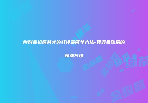辨别金骏眉茶叶的好坏最简单方法-真假金骏眉的辨别方法