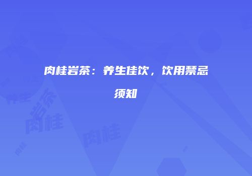 肉桂岩茶：养生佳饮，饮用禁忌须知