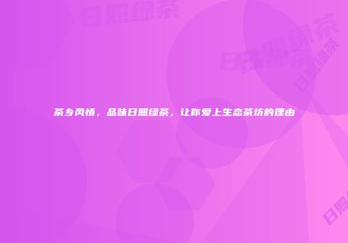 茶乡风情，品味日照绿茶，让你爱上生态茶坊的理由