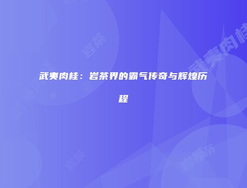 武夷肉桂：岩茶界的霸气传奇与辉煌历程