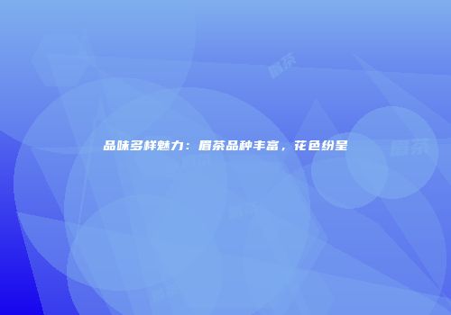 品味多样魅力：眉茶品种丰富，花色纷呈
