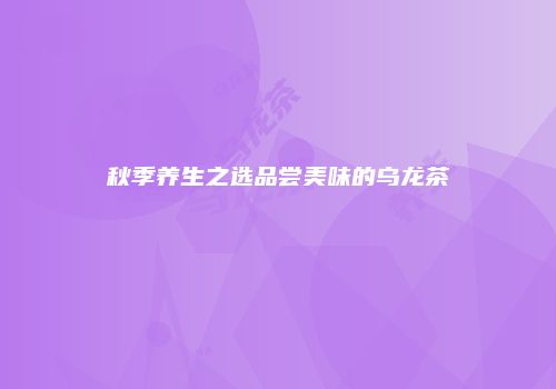 秋季养生之选品尝美味的乌龙茶