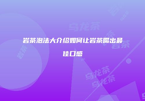 岩茶泡法大介绍如何让岩茶喝出最佳口感