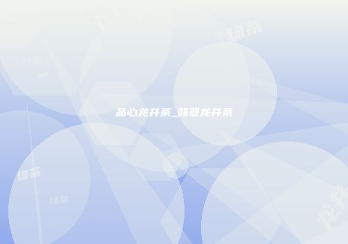 品心龙井茶_翡翠龙井茶