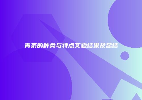 青茶的种类与特点实验结果及总结