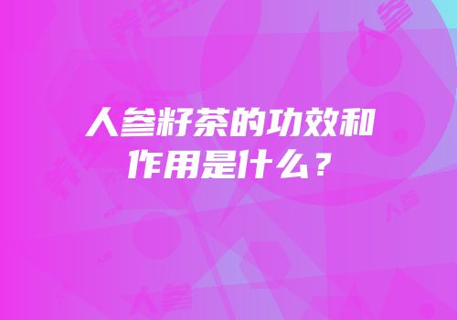 人参籽茶的功效和作用是什么？