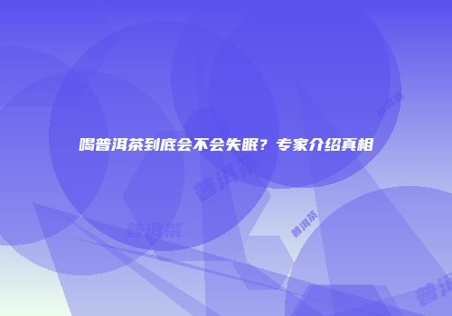 喝普洱茶到底会不会失眠？专家介绍真相