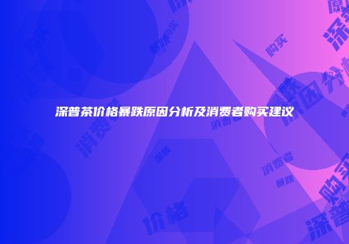 深普茶价格暴跌原因分析及消费者购买建议