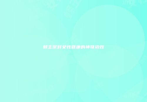 蜂王浆对女性健康的神奇功效