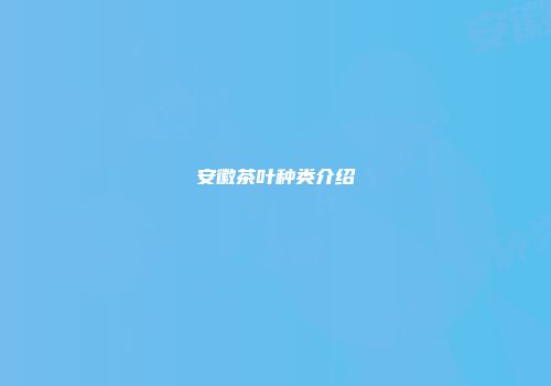 安徽茶叶种类介绍