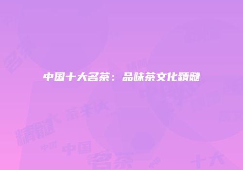 中国十大名茶：品味茶文化精髓