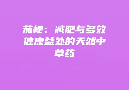 茄梗：减肥与多效健康益处的天然中草药