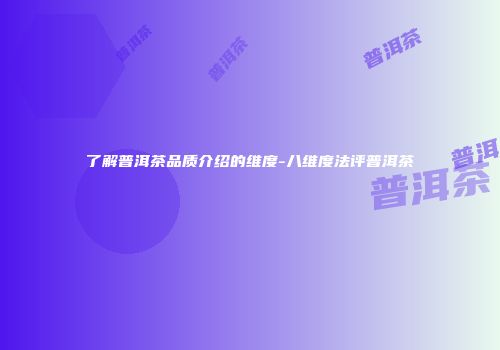 了解普洱茶品质介绍的维度-八维度法评普洱茶