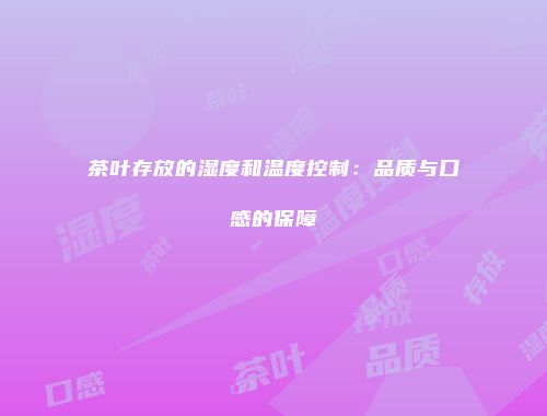 茶叶存放的湿度和温度控制：品质与口感的保障