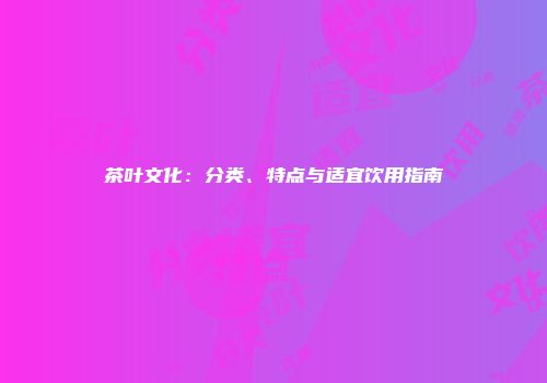茶叶文化：分类、特点与适宜饮用指南