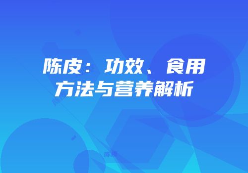 陈皮：功效、食用方法与营养解析