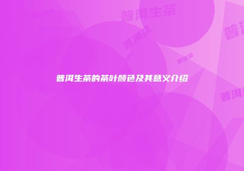 普洱生茶的茶叶颜色及其意义介绍