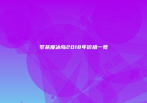 梦茶度冰岛2018年价格一览