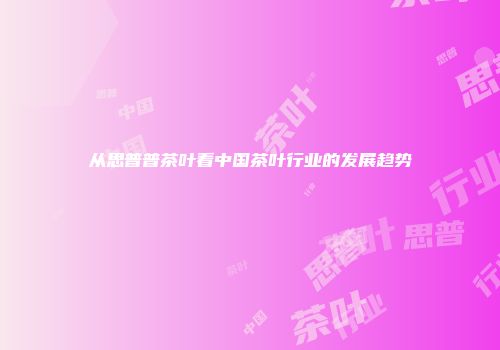 从思普普茶叶看中国茶叶行业的发展趋势