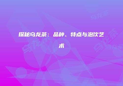 探秘乌龙茶：品种、特点与泡饮艺术
