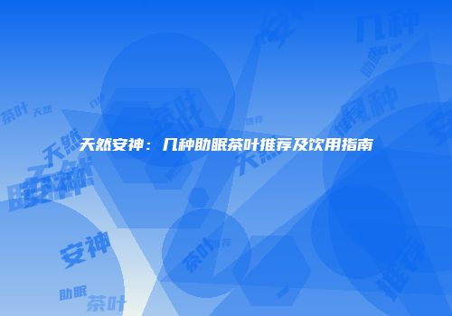 天然安神：几种助眠茶叶推荐及饮用指南