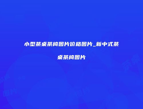 小型茶桌茶椅图片价格图片_新中式茶桌茶椅图片