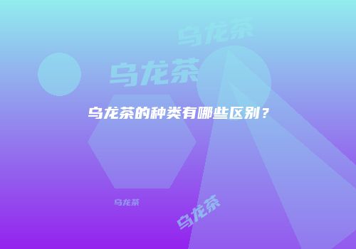 乌龙茶的种类有哪些区别？