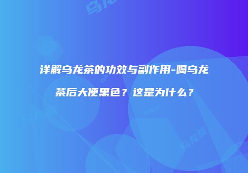 详解乌龙茶的功效与副作用-喝乌龙茶后大便黑色？这是为什么？