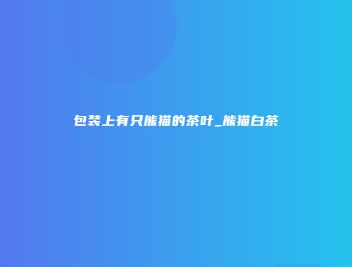 包装上有只熊猫的茶叶_熊猫白茶