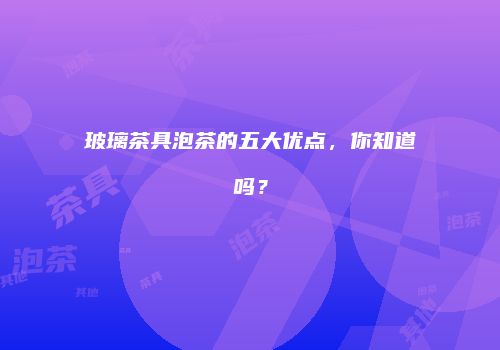 玻璃茶具泡茶的五大优点，你知道吗？