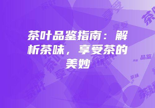 茶叶品鉴指南：解析茶味，享受茶的美妙