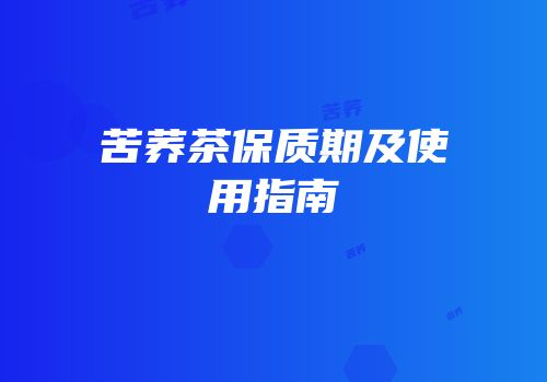 苦荞茶保质期及使用指南