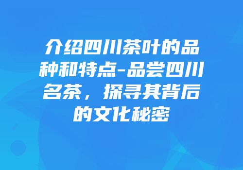 介绍四川茶叶的品种和特点-品尝四川名茶，探寻其背后的文化秘密