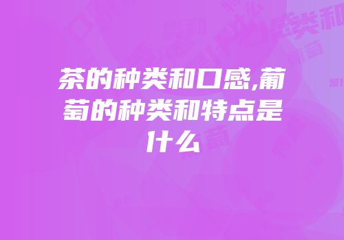 茶的种类和口感,葡萄的种类和特点是什么