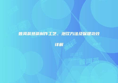普洱茶熟茶制作工艺、泡饮方法及保健功效详解