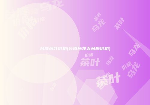 台湾茶叶价格(台湾乌龙五朵梅价格)