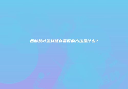各种茶叶怎样储存最好的方法是什么？
