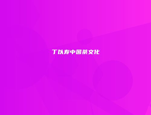 丁以寿中国茶文化