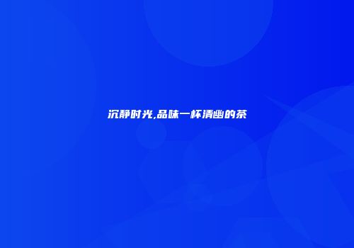 沉静时光,品味一杯清幽的茶