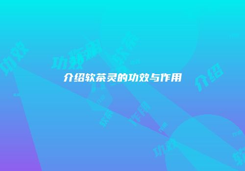 介绍软茶灵的功效与作用