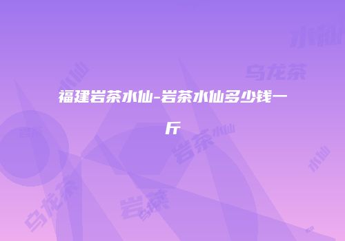 福建岩茶水仙-岩茶水仙多少钱一斤