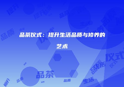 品茶仪式：提升生活品质与修养的艺术