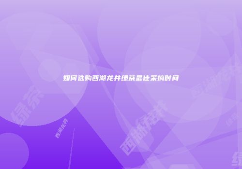 如何选购西湖龙井绿茶最佳采摘时间
