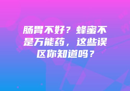 肠胃不好？蜂蜜不是万能药，这些误区你知道吗？